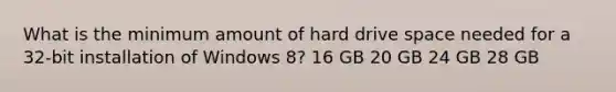 What is the minimum amount of hard drive space needed for a 32-bit installation of Windows 8? 16 GB 20 GB 24 GB 28 GB