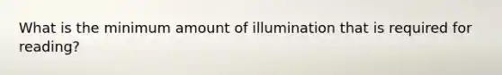 What is the minimum amount of illumination that is required for reading?