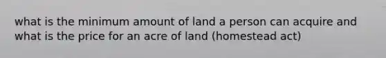 what is the minimum amount of land a person can acquire and what is the price for an acre of land (homestead act)