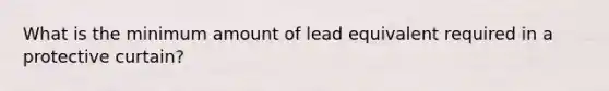 What is the minimum amount of lead equivalent required in a protective curtain?