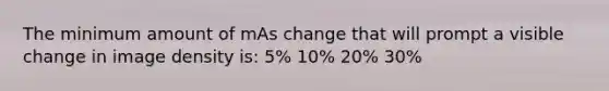 The minimum amount of mAs change that will prompt a visible change in image density is: 5% 10% 20% 30%