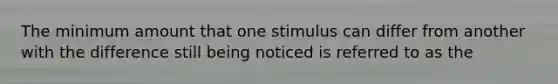 The minimum amount that one stimulus can differ from another with the difference still being noticed is referred to as the