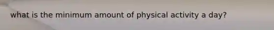 what is the minimum amount of physical activity a day?