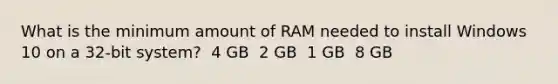 What is the minimum amount of RAM needed to install Windows 10 on a 32-bit system? ​ 4 GB ​ 2 GB ​ 1 GB ​ 8 GB