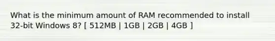 What is the minimum amount of RAM recommended to install 32-bit Windows 8? [ 512MB | 1GB | 2GB | 4GB ]