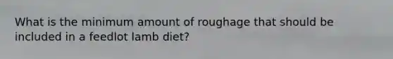 What is the minimum amount of roughage that should be included in a feedlot lamb diet?