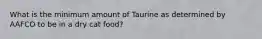 What is the minimum amount of Taurine as determined by AAFCO to be in a dry cat food?