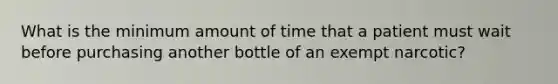 What is the minimum amount of time that a patient must wait before purchasing another bottle of an exempt narcotic?