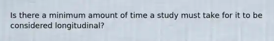 Is there a minimum amount of time a study must take for it to be considered longitudinal?