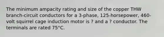 The minimum ampacity rating and size of the copper THW branch-circuit conductors for a 3-phase, 125-horsepower, 460-volt squirrel cage induction motor is ? and a ? conductor. The terminals are rated 75°C.