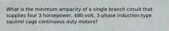 What is the minimum ampacity of a single branch circuit that supplies four 3 horsepower, 480-volt, 3-phase induction-type squirrel cage continuous duty motors?