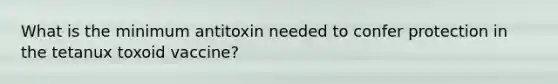 What is the minimum antitoxin needed to confer protection in the tetanux toxoid vaccine?