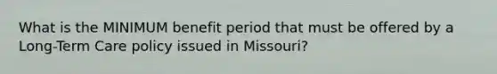 What is the MINIMUM benefit period that must be offered by a Long-Term Care policy issued in Missouri?