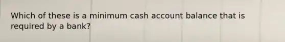 Which of these is a minimum cash account balance that is required by a bank?