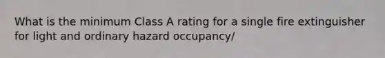 What is the minimum Class A rating for a single fire extinguisher for light and ordinary hazard occupancy/