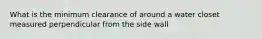 What is the minimum clearance of around a water closet measured perpendicular from the side wall