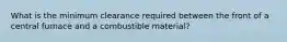 What is the minimum clearance required between the front of a central furnace and a combustible material?