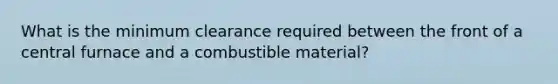 What is the minimum clearance required between the front of a central furnace and a combustible material?