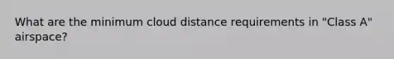 What are the minimum cloud distance requirements in "Class A" airspace?