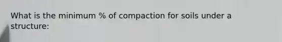 What is the minimum % of compaction for soils under a structure: