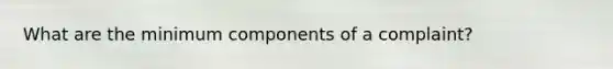 What are the minimum components of a complaint?