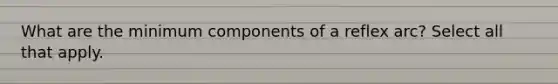 What are the minimum components of a reflex arc? Select all that apply.