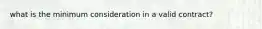 what is the minimum consideration in a valid contract?
