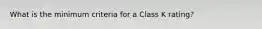 What is the minimum criteria for a Class K rating?