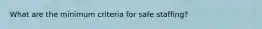 What are the minimum criteria for safe staffing?