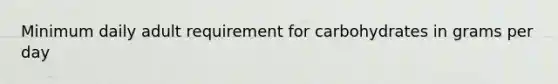 Minimum daily adult requirement for carbohydrates in grams per day