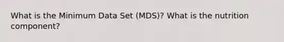 What is the Minimum Data Set (MDS)? What is the nutrition component?