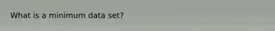 What is a minimum data set?