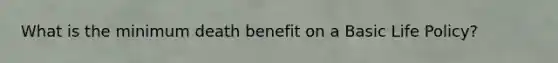 What is the minimum death benefit on a Basic Life Policy?