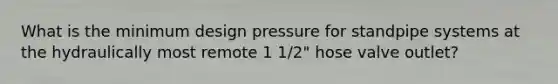 What is the minimum design pressure for standpipe systems at the hydraulically most remote 1 1/2" hose valve outlet?