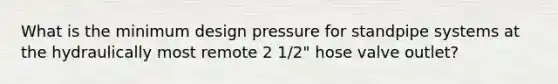 What is the minimum design pressure for standpipe systems at the hydraulically most remote 2 1/2" hose valve outlet?