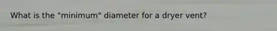 What is the "minimum" diameter for a dryer vent?