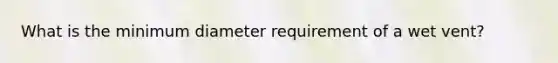 What is the minimum diameter requirement of a wet vent?