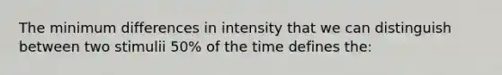 The minimum differences in intensity that we can distinguish between two stimulii 50% of the time defines the: