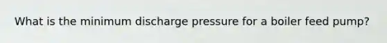 What is the minimum discharge pressure for a boiler feed pump?