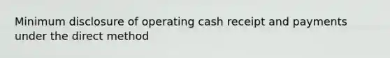 Minimum disclosure of operating cash receipt and payments under the direct method