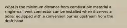 What is the minimum distance from combustible material a single wall vent connector can be installed when it serves a boiler equipped with a conversion burner upstream from the draft hood