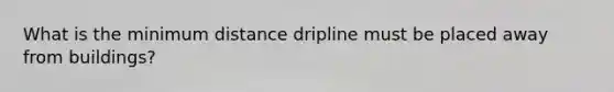 What is the minimum distance dripline must be placed away from buildings?