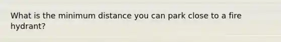 What is the minimum distance you can park close to a fire hydrant?