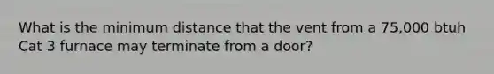 What is the minimum distance that the vent from a 75,000 btuh Cat 3 furnace may terminate from a door?