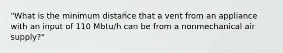 "What is the minimum distance that a vent from an appliance with an input of 110 Mbtu/h can be from a nonmechanical air supply?"