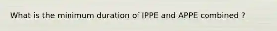 What is the minimum duration of IPPE and APPE combined ?