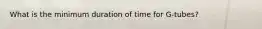 What is the minimum duration of time for G-tubes?