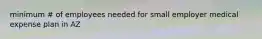 minimum # of employees needed for small employer medical expense plan in AZ