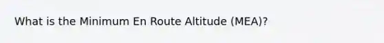 What is the Minimum En Route Altitude (MEA)?