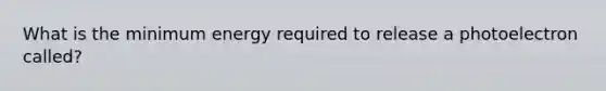 What is the minimum energy required to release a photoelectron called?